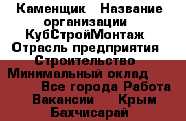 Каменщик › Название организации ­ КубСтройМонтаж › Отрасль предприятия ­ Строительство › Минимальный оклад ­ 100 000 - Все города Работа » Вакансии   . Крым,Бахчисарай